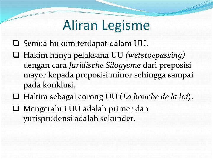 Aliran Legisme q Semua hukum terdapat dalam UU. q Hakim hanya pelaksana UU (wetstoepassing)