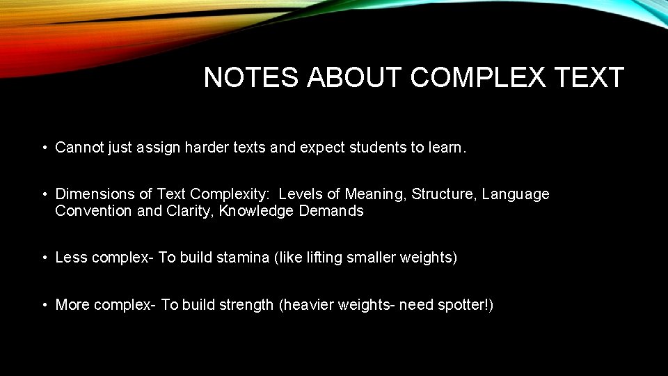 NOTES ABOUT COMPLEX TEXT • Cannot just assign harder texts and expect students to