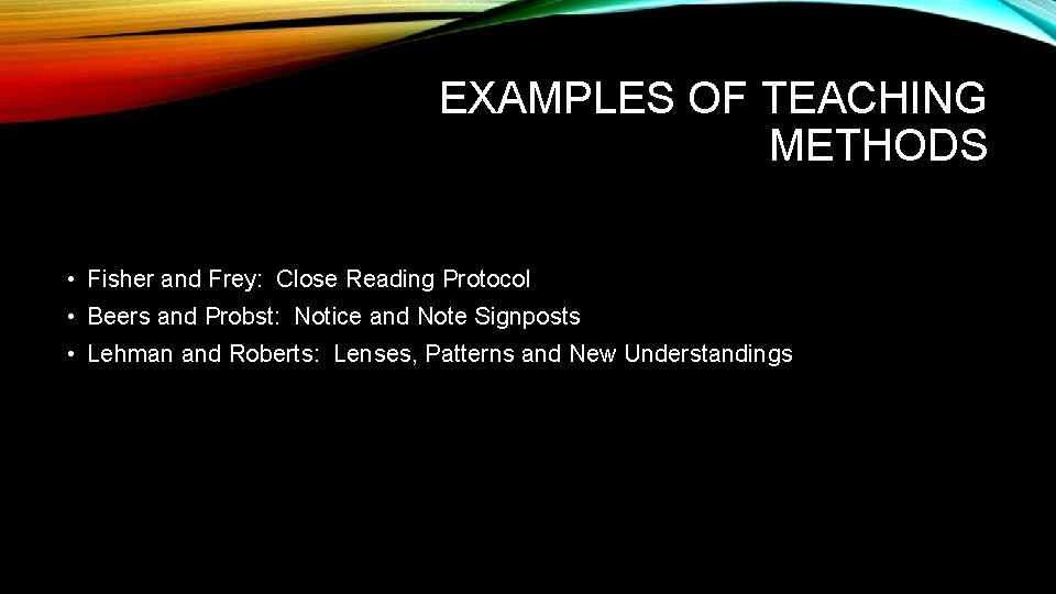 EXAMPLES OF TEACHING METHODS • Fisher and Frey: Close Reading Protocol • Beers and