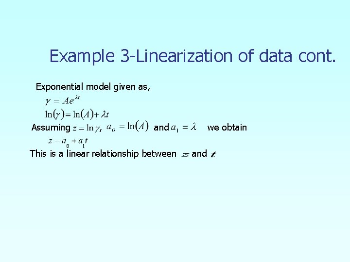 Example 3 -Linearization of data cont. Exponential model given as, Assuming , and This