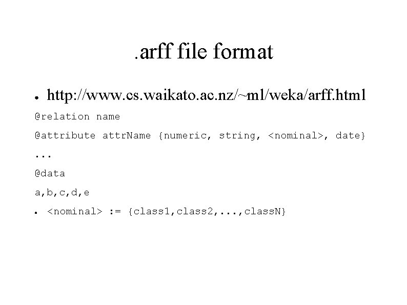 . arff file format ● http: //www. cs. waikato. ac. nz/~ml/weka/arff. html @relation name