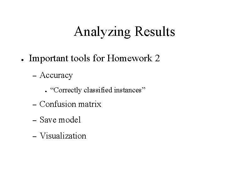 Analyzing Results ● Important tools for Homework 2 – Accuracy ● “Correctly classified instances”