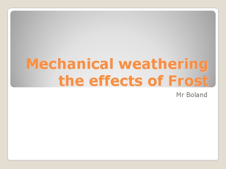 Mechanical weathering the effects of Frost Mr Boland 