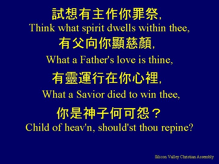 試想有主作你罪祭， Think what spirit dwells within thee, 有父向你顯慈顏， What a Father's love is thine,