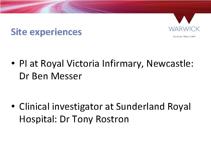 Site experiences • PI at Royal Victoria Infirmary, Newcastle: Dr Ben Messer • Clinical