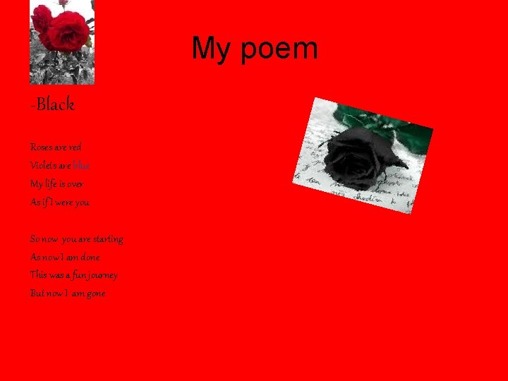 My poem -Black Roses are red Violets are blue My life is over As