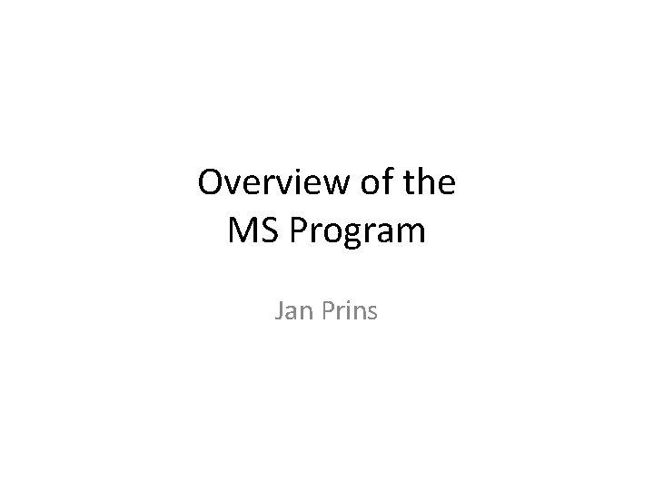Overview of the MS Program Jan Prins 