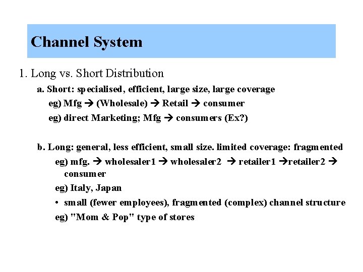 Channel System 1. Long vs. Short Distribution a. Short: specialised, efficient, large size, large