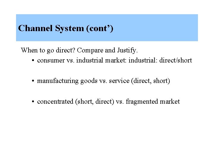 Channel System (cont’) When to go direct? Compare and Justify. • consumer vs. industrial