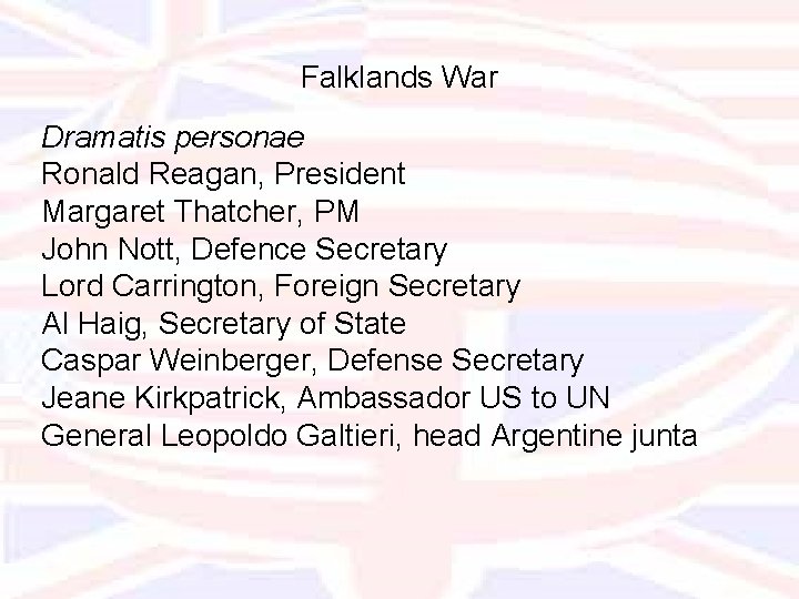 Falklands War Dramatis personae Ronald Reagan, President Margaret Thatcher, PM John Nott, Defence Secretary