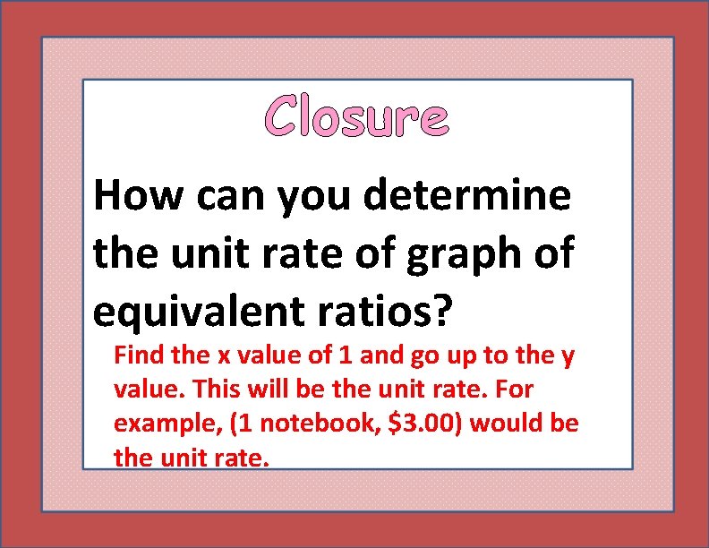 Closure How can you determine the unit rate of graph of equivalent ratios? Find Closure How can you determine the unit rate of graph of equivalent ratios? Find