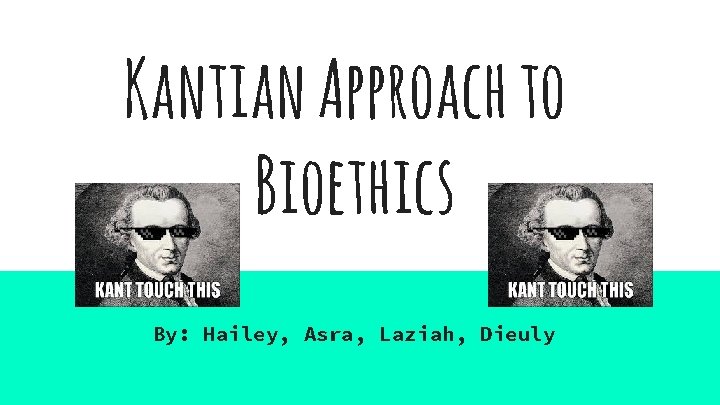 Kantian Approach to Bioethics By: Hailey, Asra, Laziah, Dieuly 