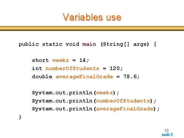 Variables use public static void main (String[] args) { short weeks = 14; int