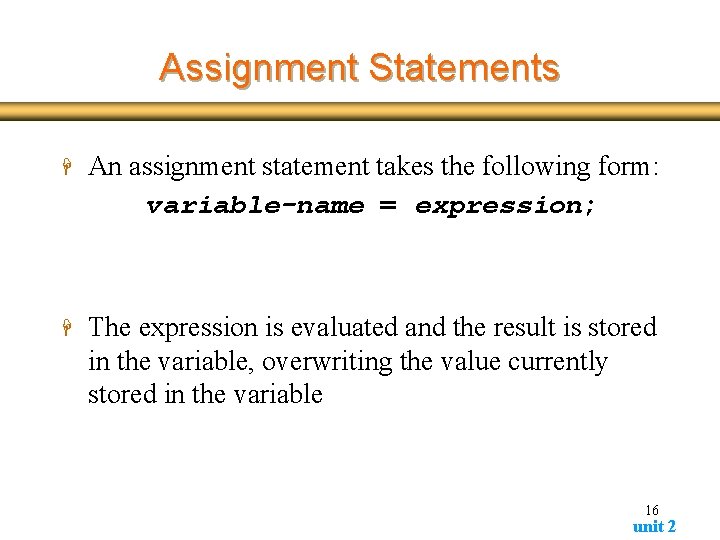 Assignment Statements H An assignment statement takes the following form: variable-name = expression; H Assignment Statements H An assignment statement takes the following form: variable-name = expression; H