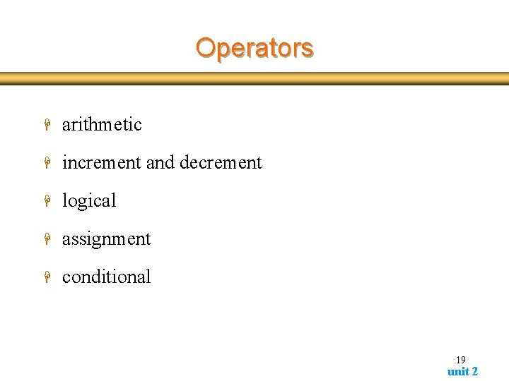 Operators H arithmetic H increment and decrement H logical H assignment H conditional 19 Operators H arithmetic H increment and decrement H logical H assignment H conditional 19