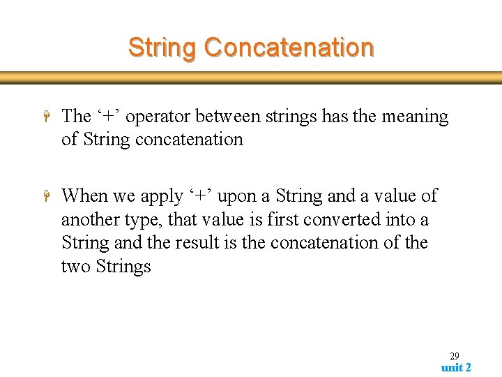 String Concatenation H The ‘+’ operator between strings has the meaning of String concatenation String Concatenation H The ‘+’ operator between strings has the meaning of String concatenation