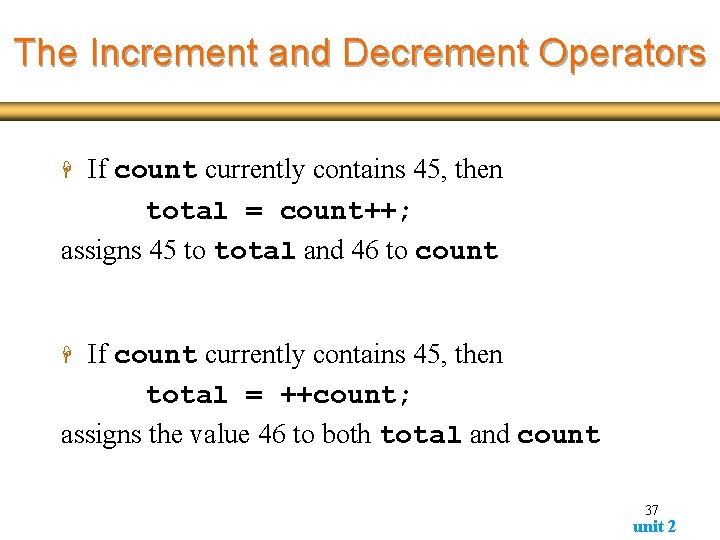 The Increment and Decrement Operators If count currently contains 45, then total = count++; The Increment and Decrement Operators If count currently contains 45, then total = count++;