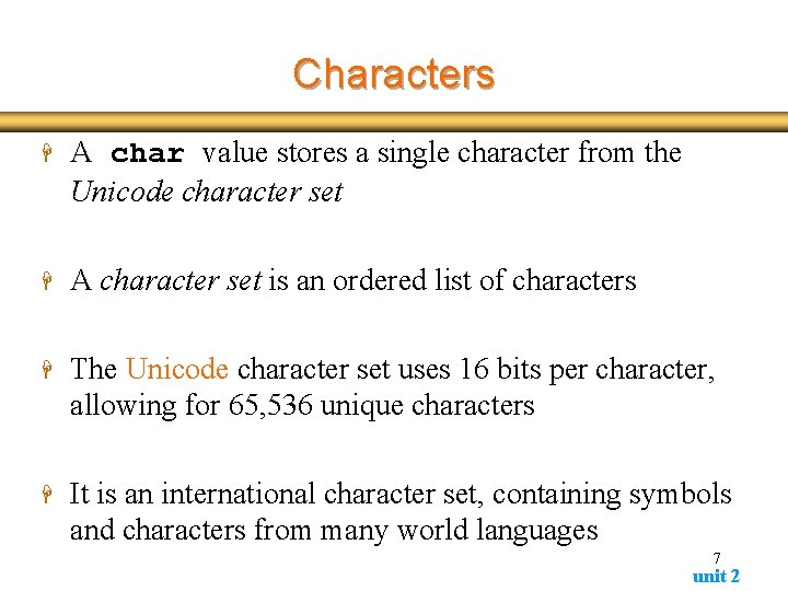 Characters H A char value stores a single character from the Unicode character set Characters H A char value stores a single character from the Unicode character set