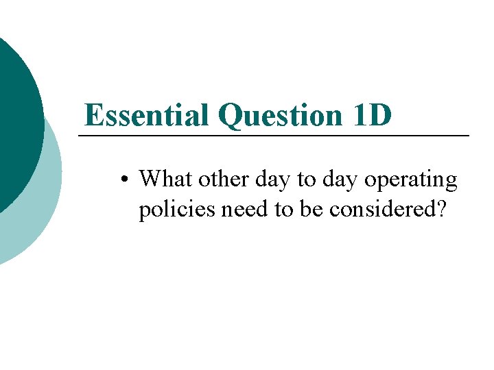 Essential Question 1 D • What other day to day operating policies need to