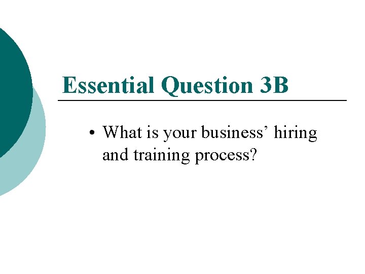 Essential Question 3 B • What is your business’ hiring and training process? 