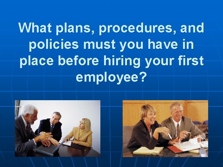 What plans, procedures, and policies must you have in place before hiring your first