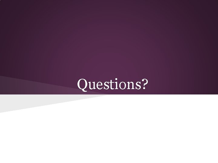 Questions? Questions?