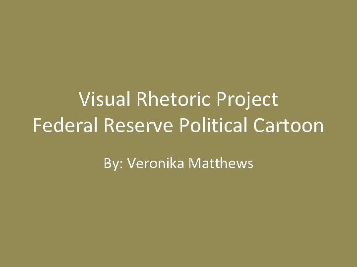 Visual Rhetoric Project Federal Reserve Political Cartoon By: Veronika Matthews 
