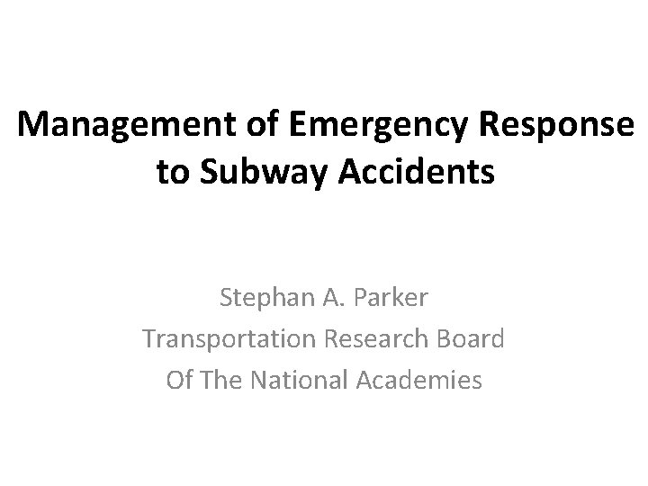 Management of Emergency Response to Subway Accidents Stephan A. Parker Transportation Research Board Of