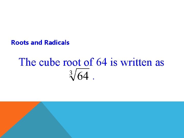 Roots and Radicals The cube root of 64 is written as. 