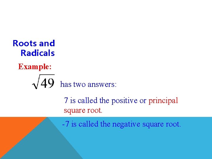 Roots and Radicals Example: has two answers: 7 is called the positive or principal