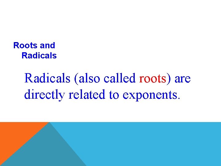 Roots and Radicals (also called roots) are directly related to exponents. 
