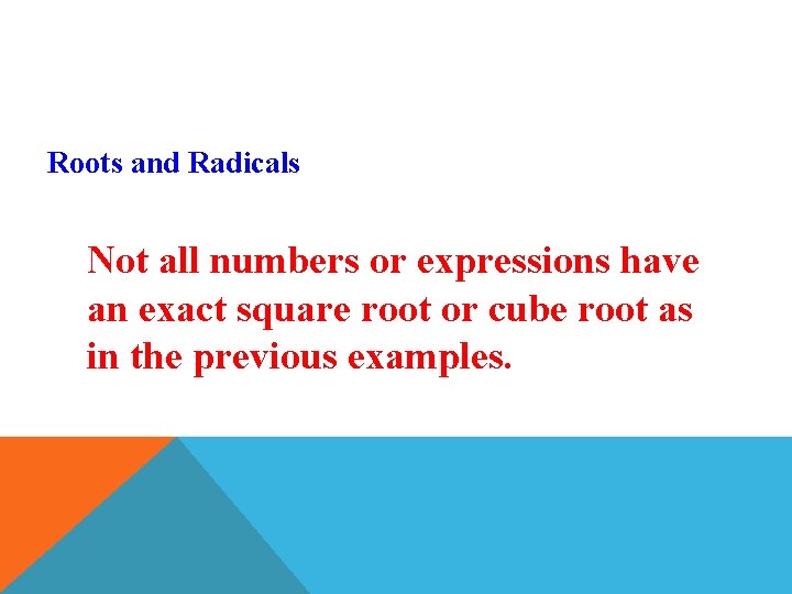 Roots and Radicals Not all numbers or expressions have an exact square root or