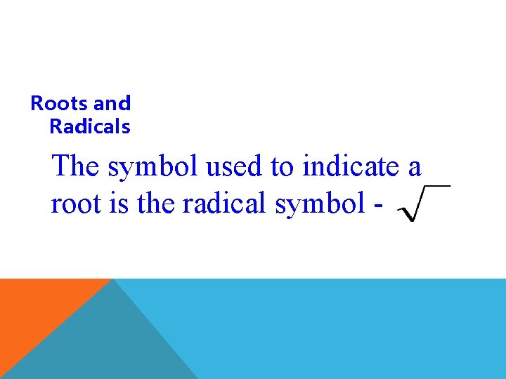 Roots and Radicals The symbol used to indicate a root is the radical symbol