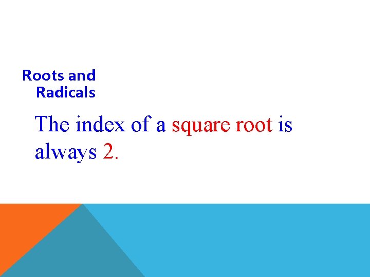 Roots and Radicals The index of a square root is always 2. 