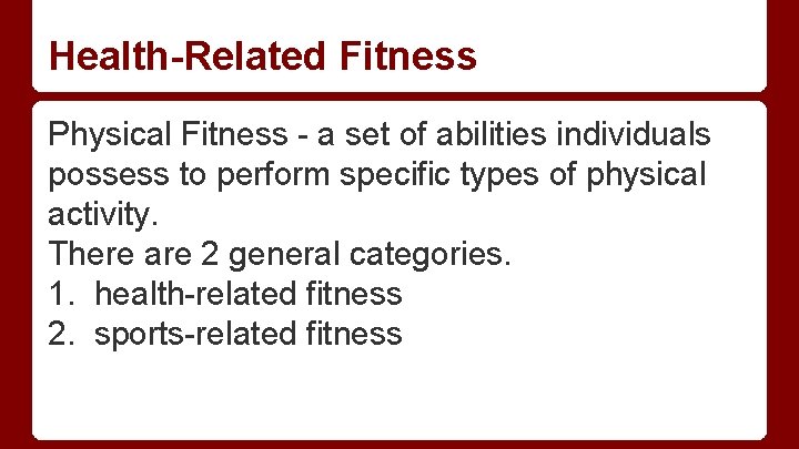 Health-Related Fitness Physical Fitness - a set of abilities individuals possess to perform specific