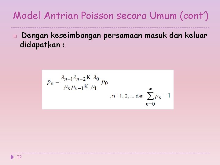 Model Antrian Poisson secara Umum (cont’) � Dengan keseimbangan persamaan masuk dan keluar didapatkan