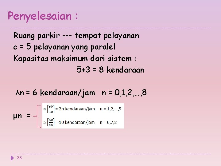 Penyelesaian : Ruang parkir --- tempat pelayanan c = 5 pelayanan yang paralel Kapasitas