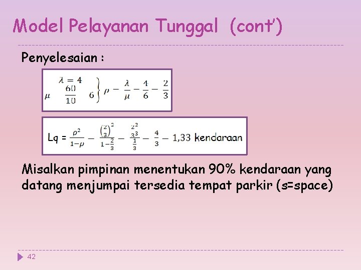 Model Pelayanan Tunggal (cont’) Penyelesaian : Misalkan pimpinan menentukan 90% kendaraan yang datang menjumpai