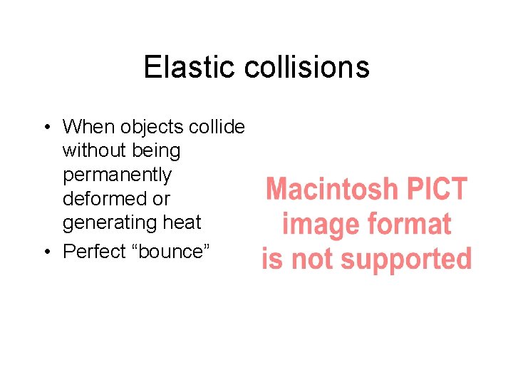 Elastic collisions • When objects collide without being permanently deformed or generating heat • Elastic collisions • When objects collide without being permanently deformed or generating heat •