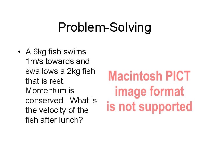 Problem-Solving • A 6 kg fish swims 1 m/s towards and swallows a 2 Problem-Solving • A 6 kg fish swims 1 m/s towards and swallows a 2