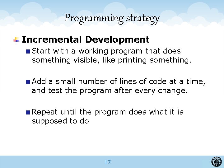 Programming strategy Incremental Development Start with a working program that does something visible, like