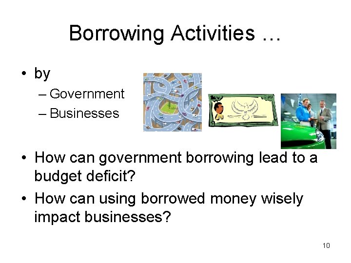 Borrowing Activities … • by – Government – Businesses • How can government borrowing