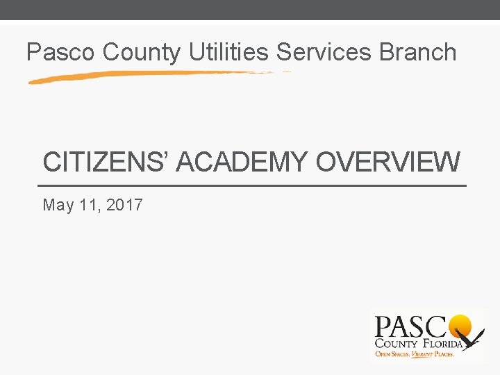 Pasco County Utilities Services Branch CITIZENS’ ACADEMY OVERVIEW May 11, 2017 