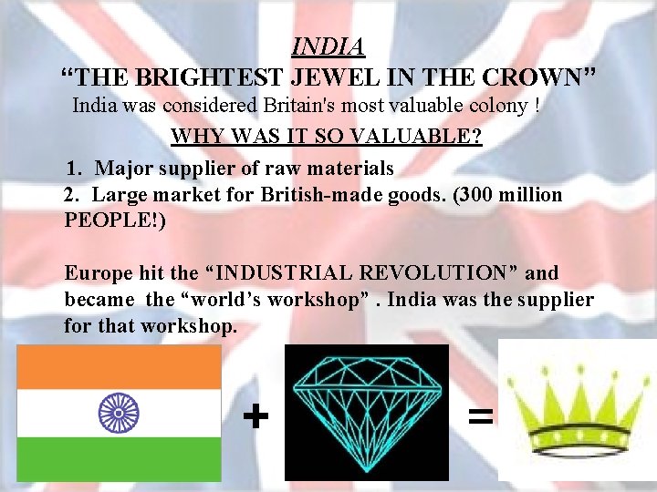 INDIA “THE BRIGHTEST JEWEL IN THE CROWN” India was considered Britain's most valuable colony