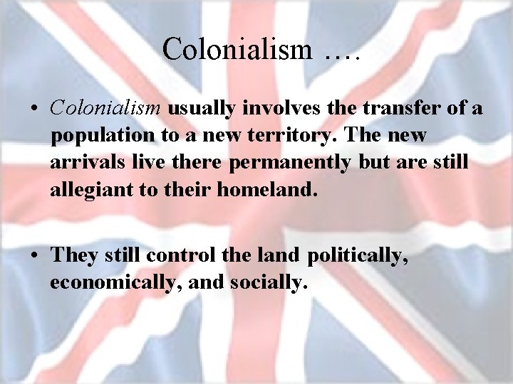 Colonialism …. • Colonialism usually involves the transfer of a population to a new