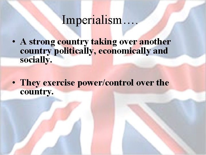 Imperialism…. • A strong country taking over another country politically, economically and socially. •