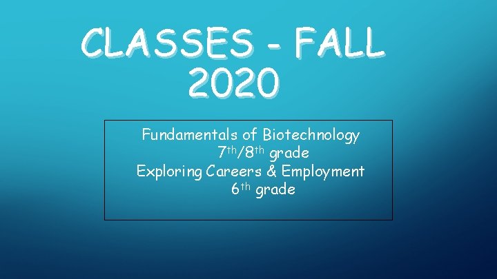 CLASSES - FALL 2020 Fundamentals of Biotechnology 7 th/8 th grade Exploring Careers &