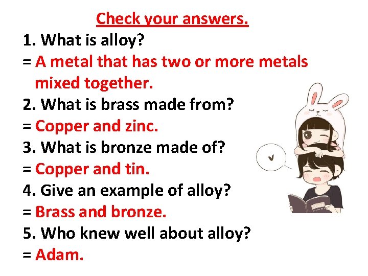 Check your answers. 1. What is alloy? = A metal that has two or