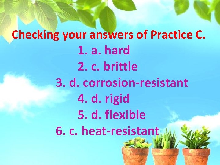Checking your answers of Practice C. 1. a. hard 2. c. brittle 3. d.