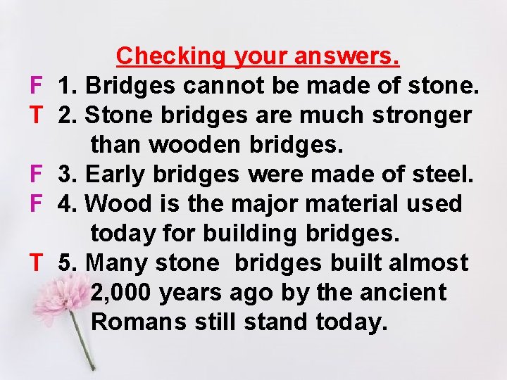 F T F F T Checking your answers. 1. Bridges cannot be made of